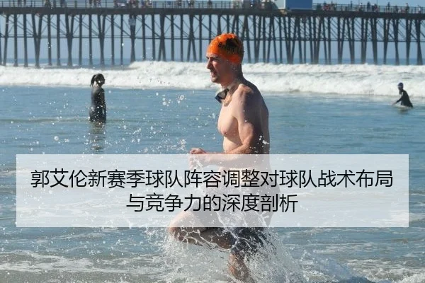 郭艾伦新赛季球队阵容调整对球队战术布局与竞争力的深度剖析