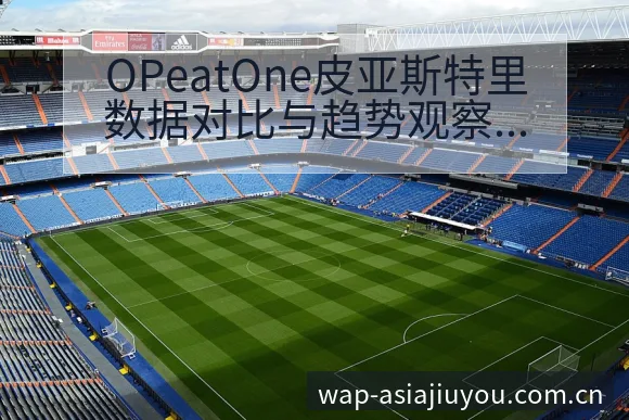OPeatOne皮亚斯特里数据对比与趋势观察签表分析 - 九游体育APP
